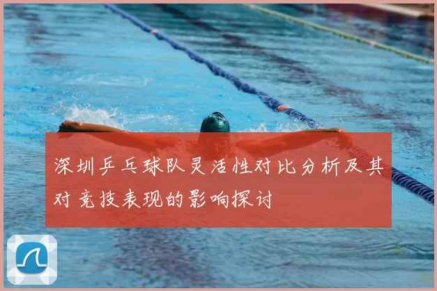 深圳乒乓球队灵活性对比分析及其对竞技表现的影响探讨