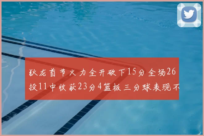 狄龙首节火力全开砍下15分全场26投11中收获23分4篮板三分球表现不佳