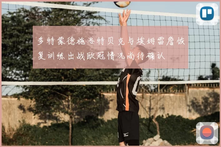 多特蒙德施洛特贝克与埃姆雷詹恢复训练出战欧冠情况尚待确认