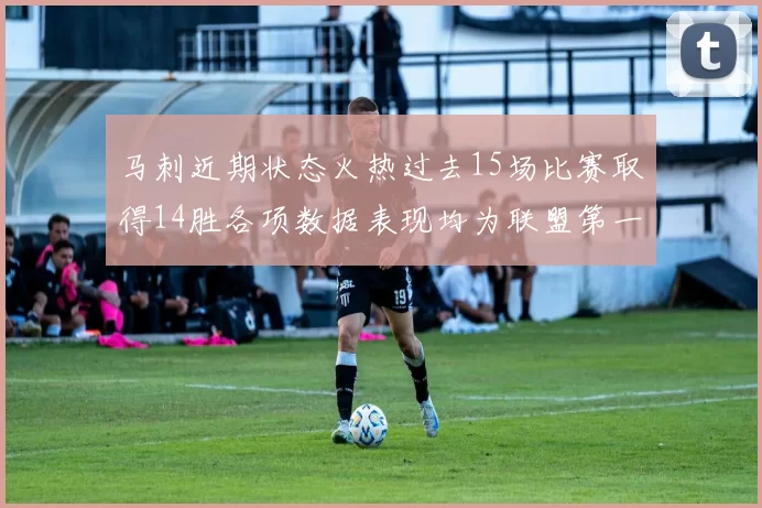 马刺近期状态火热过去15场比赛取得14胜各项数据表现均为联盟第一