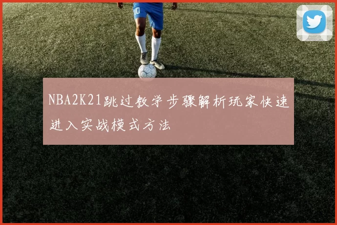 NBA2K21跳过教学步骤解析玩家快速进入实战模式方法
