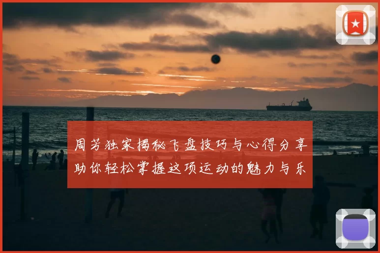 周芳独家揭秘飞盘技巧与心得分享助你轻松掌握这项运动的魅力与乐趣