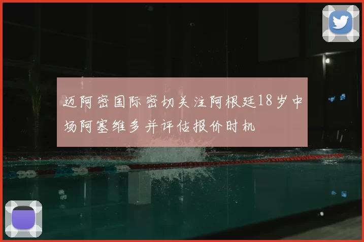 迈阿密国际密切关注阿根廷18岁中场阿塞维多并评估报价时机