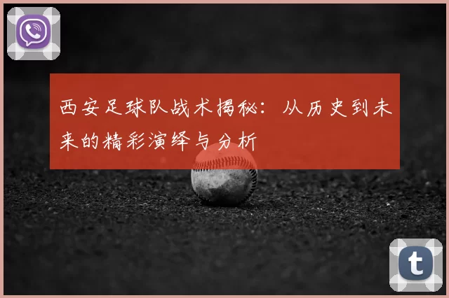 西安足球队战术揭秘：从历史到未来的精彩演绎与分析