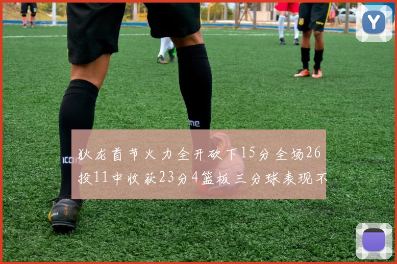 狄龙首节火力全开砍下15分全场26投11中收获23分4篮板三分球表现不佳