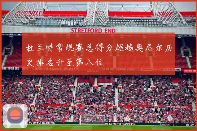 杜兰特常规赛总得分超越奥尼尔历史排名升至第八位