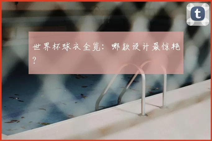 世界杯球衣全览：哪款设计最惊艳？
