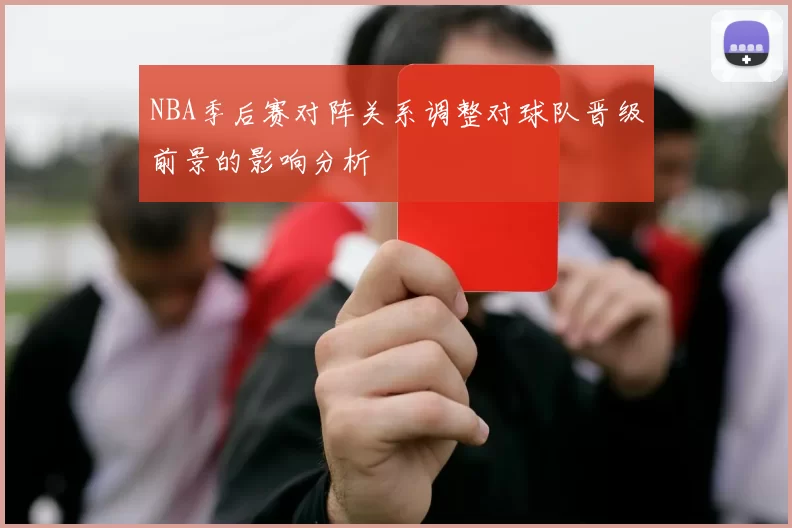 NBA季后赛对阵关系调整对球队晋级前景的影响分析