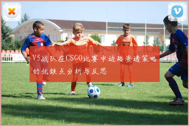 V5战队在CSGO比赛中边路渗透策略的优缺点分析与反思