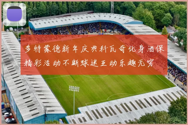 多特蒙德新年庆典科瓦奇化身酒保精彩活动不断球迷互动乐趣无穷