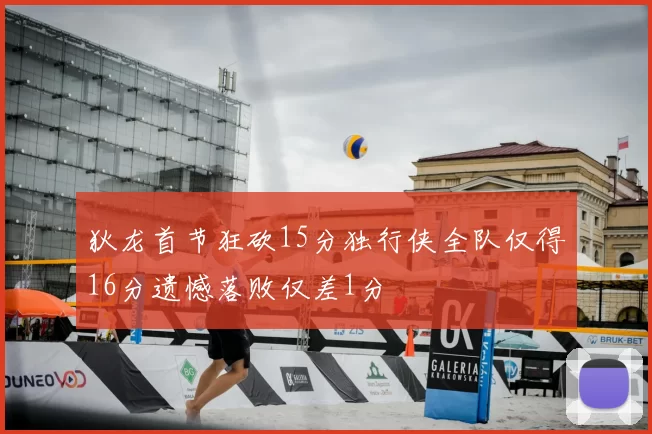 狄龙首节狂砍15分独行侠全队仅得16分遗憾落败仅差1分