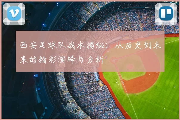 西安足球队战术揭秘：从历史到未来的精彩演绎与分析