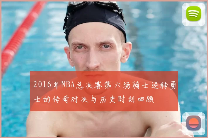 2016年NBA总决赛第六场骑士逆转勇士的传奇对决与历史时刻回顾
