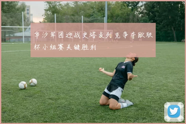 华沙军团迎战史塔麦列克争夺欧联杯小组赛关键胜利