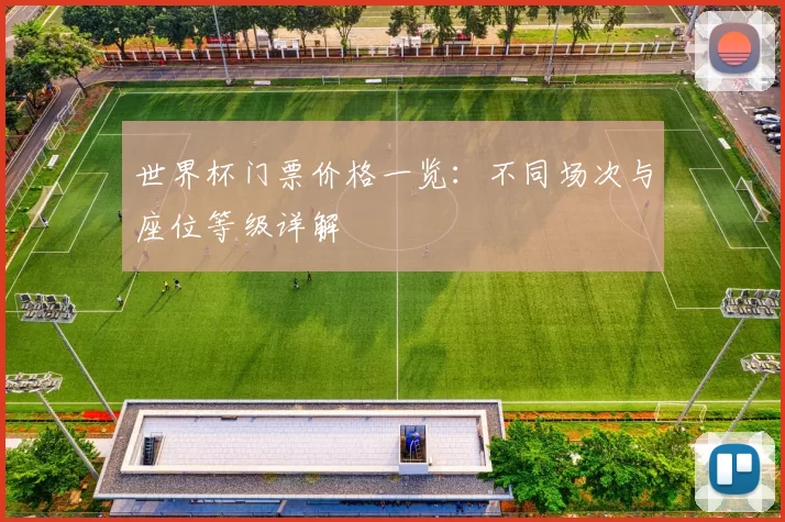 世界杯门票价格一览:不同场次与座位等级详解