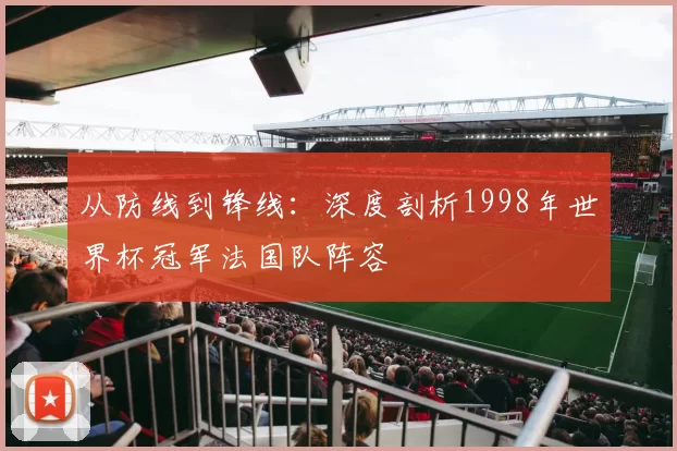 从防线到锋线:深度剖析1998年世界杯冠军法国队阵容