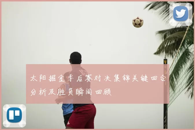 太阳掘金季后赛对决集锦关键回合分析及胜负瞬间回顾