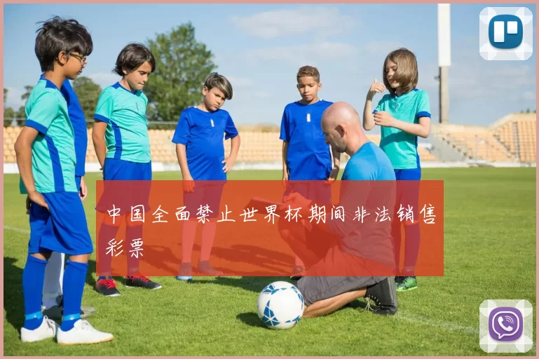 中国全面禁止世界杯期间非法销售彩票
