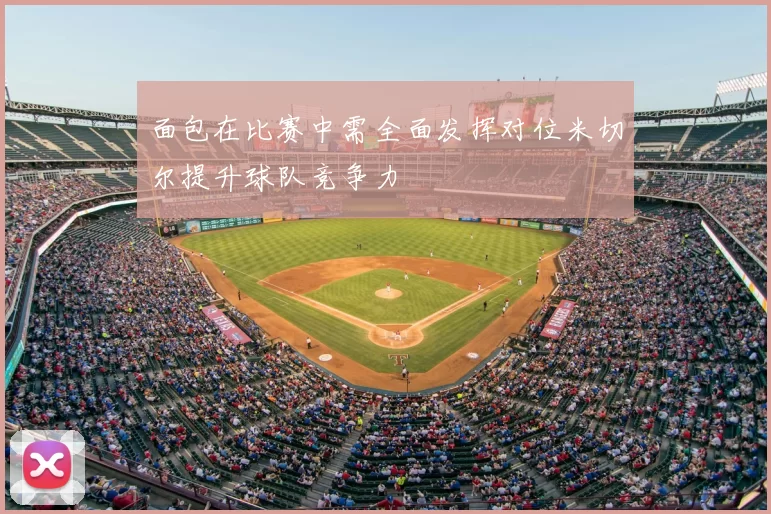 面包在比赛中需全面发挥对位米切尔提升球队竞争力