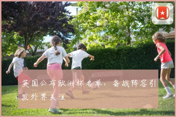 英国公布欧洲杯名单,备战阵容引发外界关注