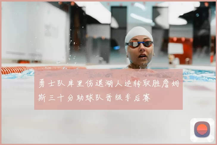 勇士队库里伤退湖人逆转取胜詹姆斯三十分助球队晋级季后赛