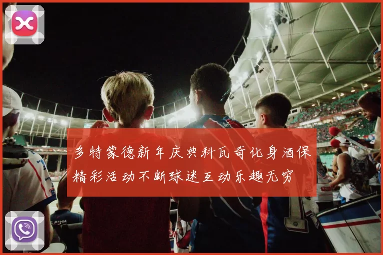 多特蒙德新年庆典科瓦奇化身酒保精彩活动不断球迷互动乐趣无穷