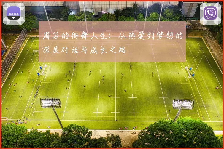 周芳的街舞人生:从热爱到梦想的深度对话与成长之路