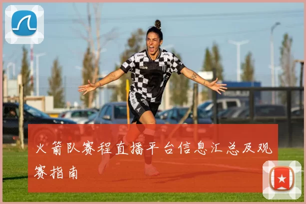 火箭队赛程直播平台信息汇总及观赛指南