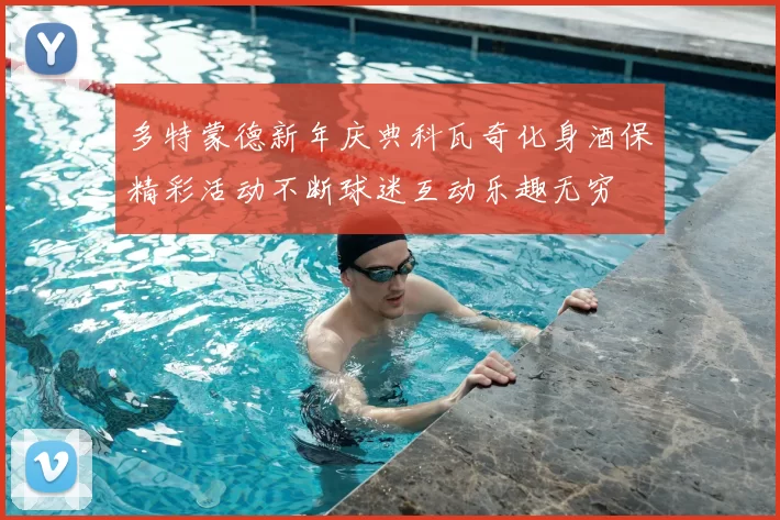 多特蒙德新年庆典科瓦奇化身酒保精彩活动不断球迷互动乐趣无穷