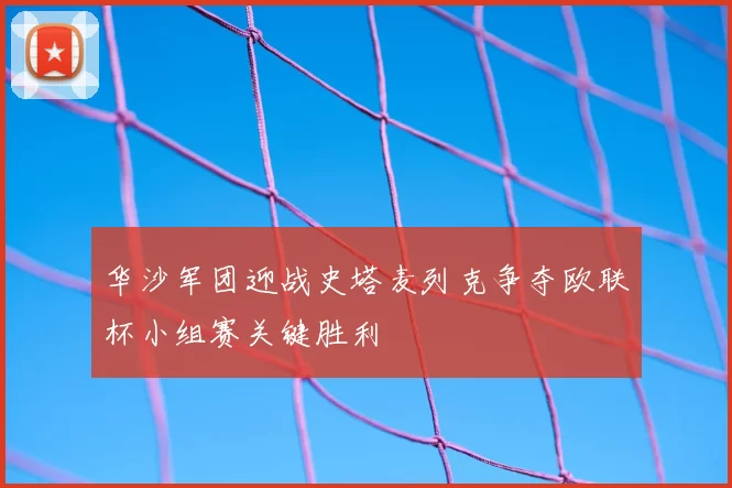 华沙军团迎战史塔麦列克争夺欧联杯小组赛关键胜利