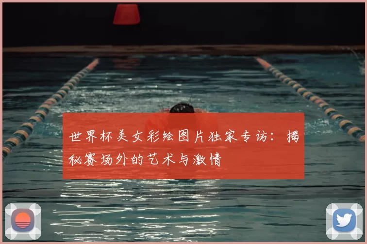 世界杯美女彩绘图片独家专访:揭秘赛场外的艺术与激情