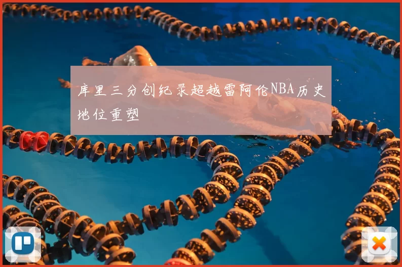 库里三分创纪录超越雷阿伦NBA历史地位重塑