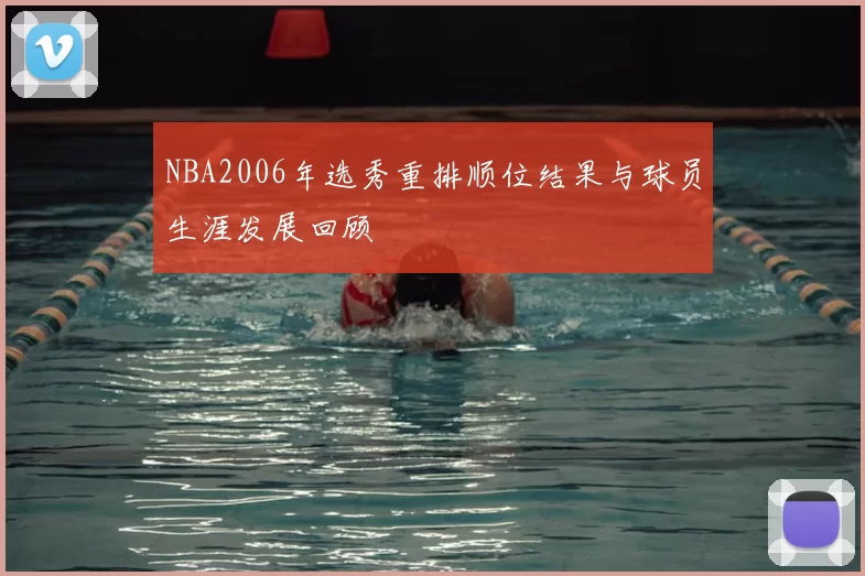 NBA2006年选秀重排顺位结果与球员生涯发展回顾