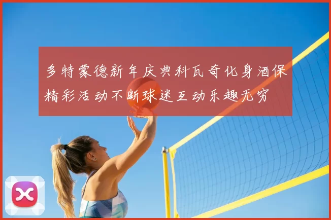 多特蒙德新年庆典科瓦奇化身酒保精彩活动不断球迷互动乐趣无穷