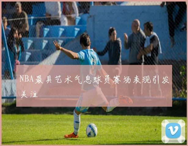 NBA最具艺术气息球员赛场表现引发关注