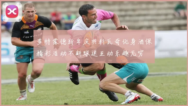 多特蒙德新年庆典科瓦奇化身酒保精彩活动不断球迷互动乐趣无穷