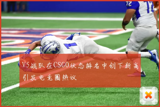 V5战队在CSGO状态排名中创下新高引发电竞圈热议