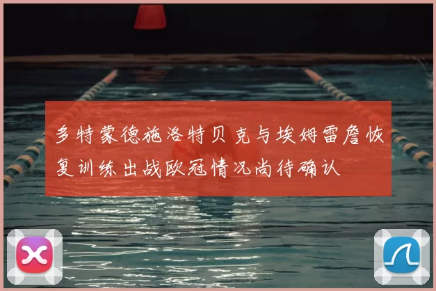 多特蒙德施洛特贝克与埃姆雷詹恢复训练出战欧冠情况尚待确认