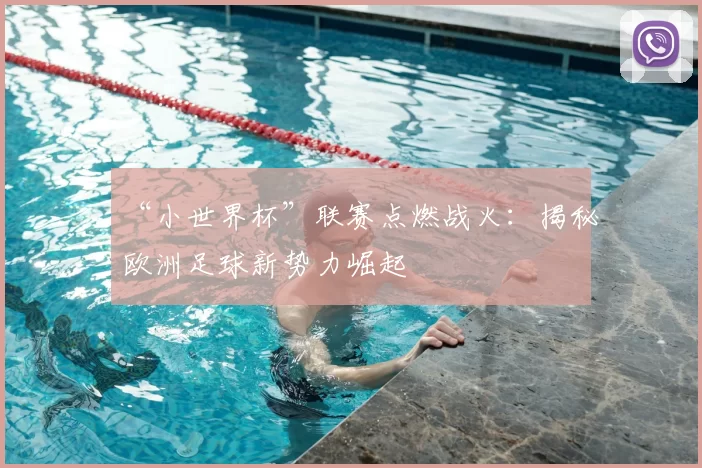 “小世界杯”联赛点燃战火:揭秘欧洲足球新势力崛起