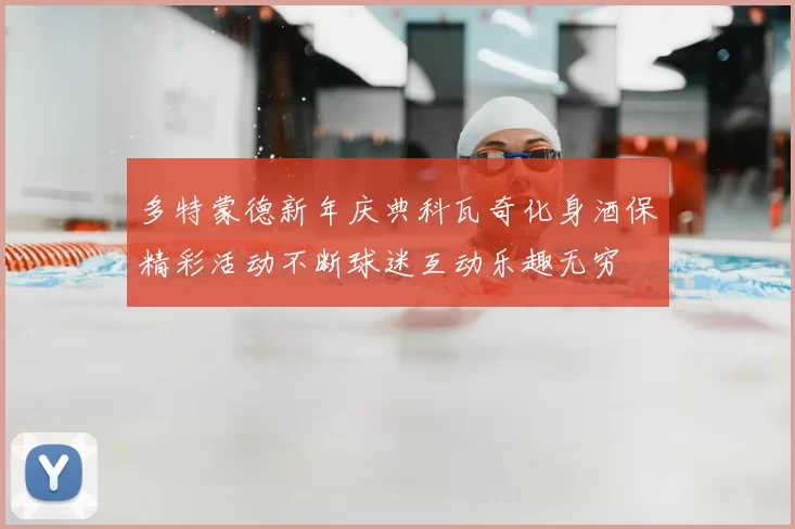 多特蒙德新年庆典科瓦奇化身酒保精彩活动不断球迷互动乐趣无穷