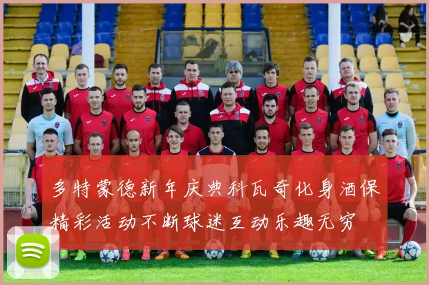 多特蒙德新年庆典科瓦奇化身酒保精彩活动不断球迷互动乐趣无穷