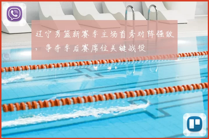 辽宁男篮新赛季主场首秀对阵强敌,争夺季后赛席位关键战役