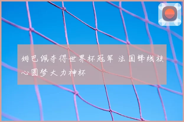 姆巴佩夺得世界杯冠军 法国锋线核心圆梦大力神杯