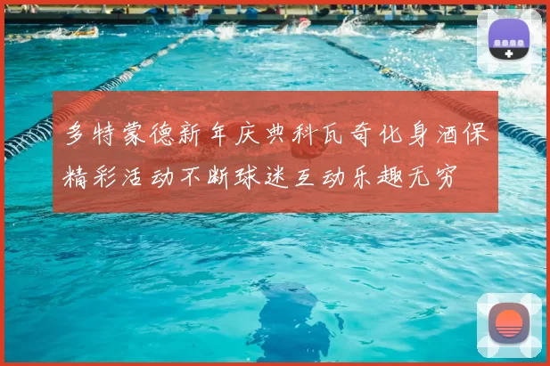 多特蒙德新年庆典科瓦奇化身酒保精彩活动不断球迷互动乐趣无穷