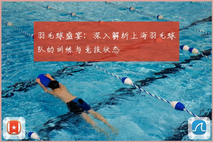 羽毛球盛宴：深入解析上海羽毛球队的训练与竞技状态