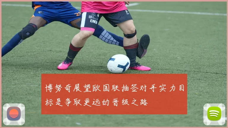 博努奇展望欧国联抽签对手实力目标是争取更远的晋级之路