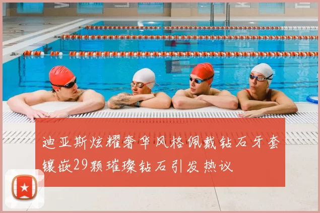 迪亚斯炫耀奢华风格佩戴钻石牙套镶嵌29颗璀璨钻石引发热议
