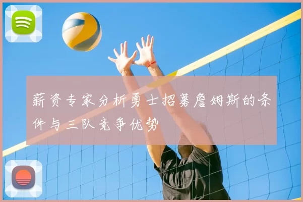 薪资专家分析勇士招募詹姆斯的条件与三队竞争优势