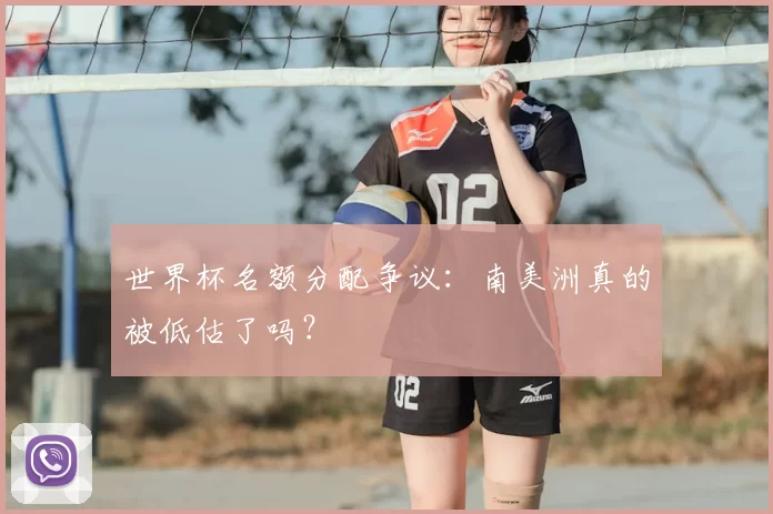 世界杯名额分配争议:南美洲真的被低估了吗?