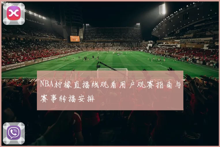 NBA柠檬直播线观看用户观赛指南与赛事转播安排
